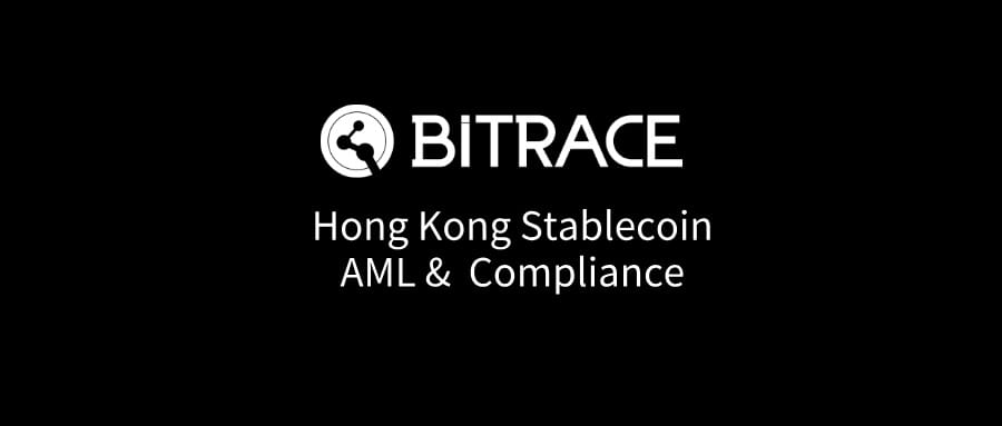 Hong Kong Implements Stablecoin Issuer Regulatory Regime: Bitrace Offers Comprehensive AML and Risk Monitoring Support